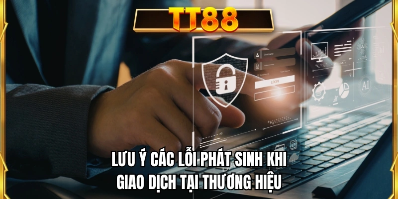 Lưu ý các lỗi phát sinh khi giao dịch tại thương hiệu
