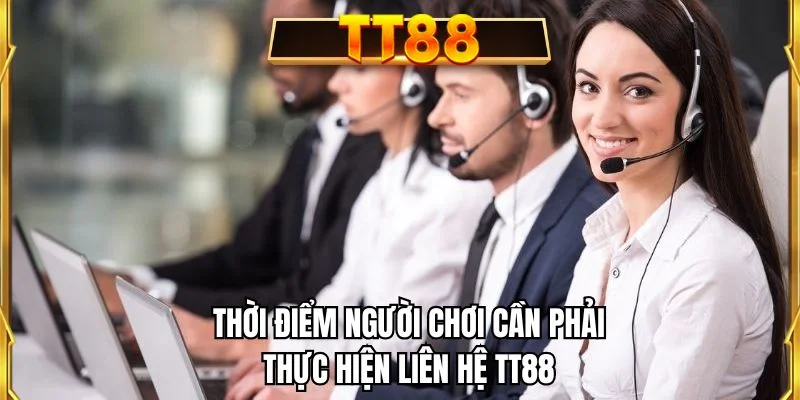 Thời điểm người chơi cần phải thực hiện liên hệ TT88